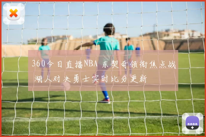 360今日直播NBA 东契奇领衔焦点战 湖人对决勇士实时比分更新