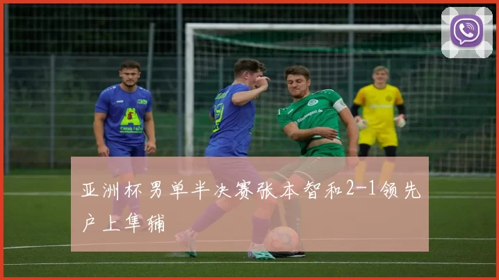 亚洲杯男单半决赛张本智和2-1领先户上隼辅