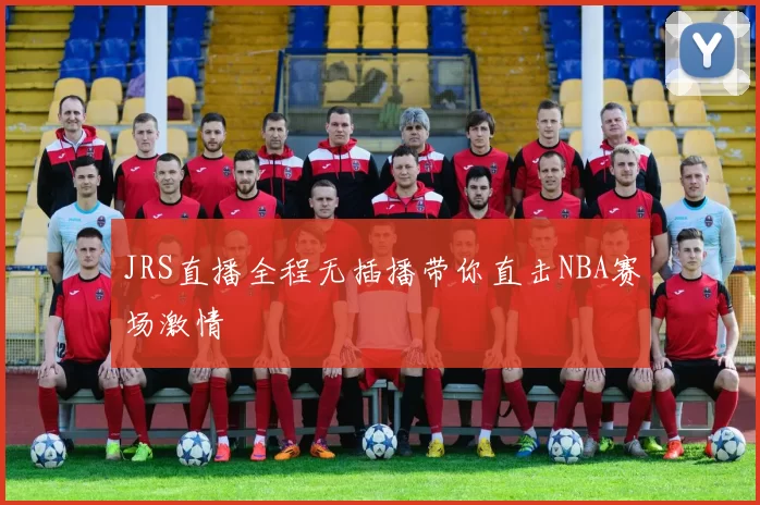 JRS直播全程无插播带你直击NBA赛场激情