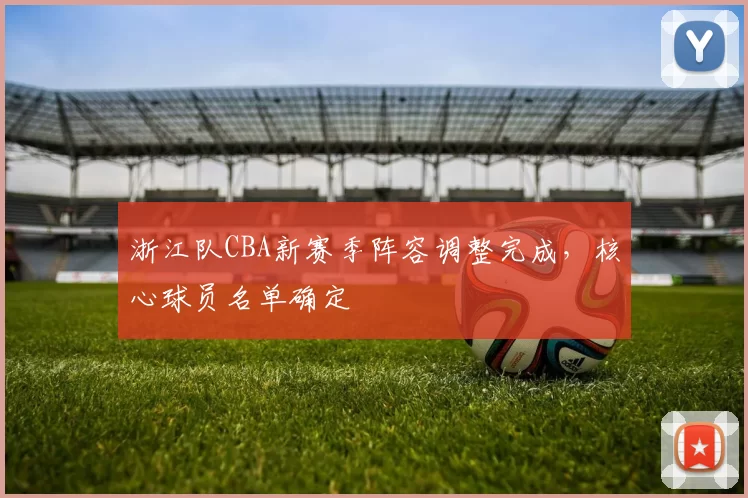 浙江队CBA新赛季阵容调整完成，核心球员名单确定