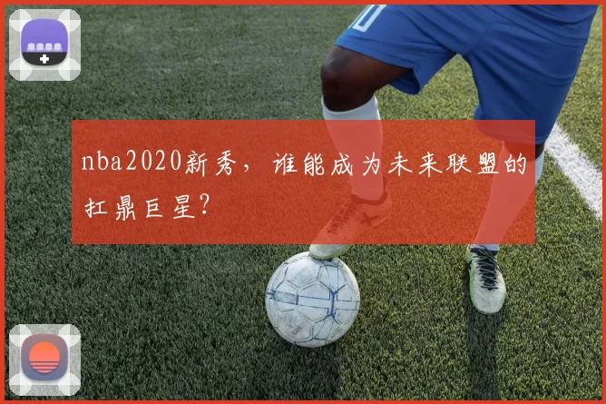 nba2020新秀，谁能成为未来联盟的扛鼎巨星？