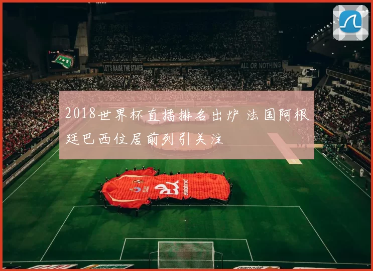 2018世界杯直播排名出炉 法国阿根廷巴西位居前列引关注