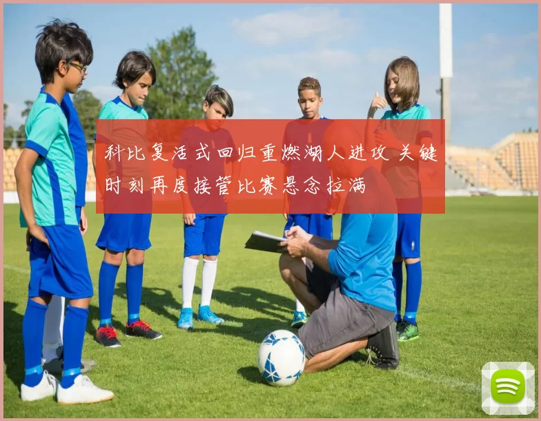 科比复活式回归重燃湖人进攻 关键时刻再度接管比赛悬念拉满