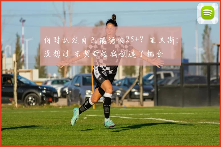 何时认定自己能场均25+？里夫斯：没想过 东契奇给我创造了机会