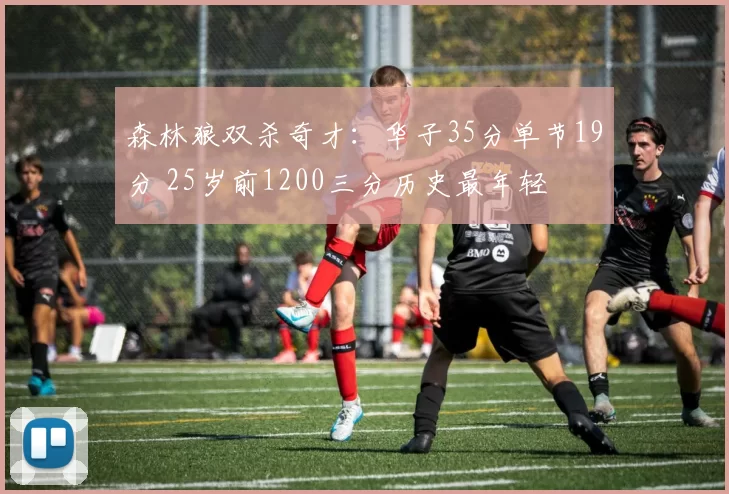 森林狼双杀奇才：华子35分单节19分 25岁前1200三分历史最年轻