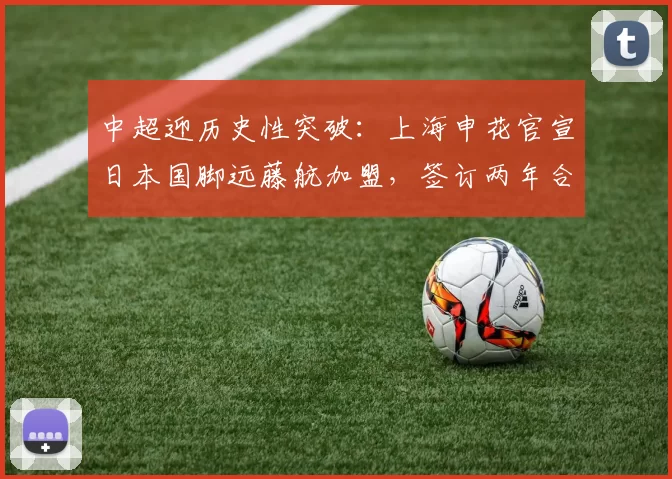 中超迎历史性突破：上海申花官宣日本国脚远藤航加盟，签订两年合约_防守型_中场_赛季