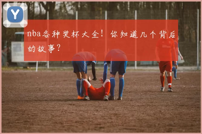 nba各种奖杯大全！你知道几个背后的故事？