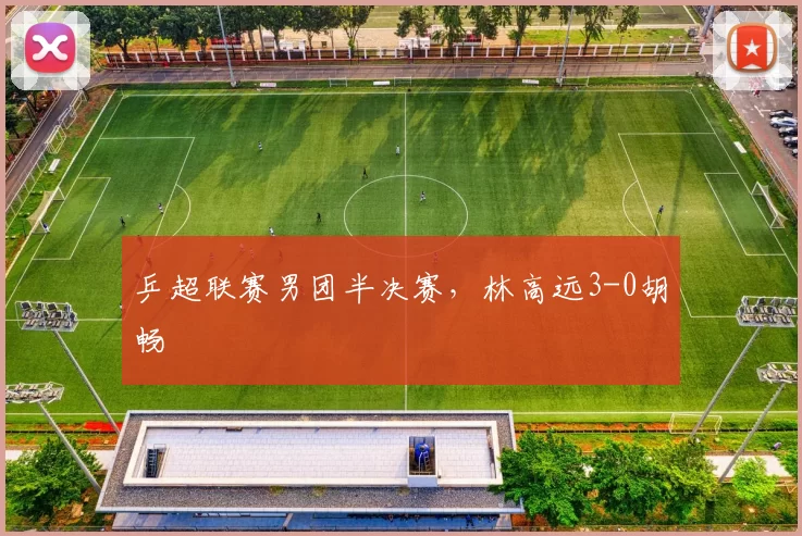 乒超联赛男团半决赛，林高远3-0胡畅