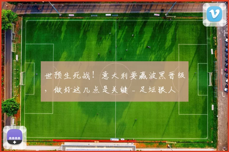 世预生死战！意大利要赢波黑晋级，做好这几点是关键 _ 足坛狠人