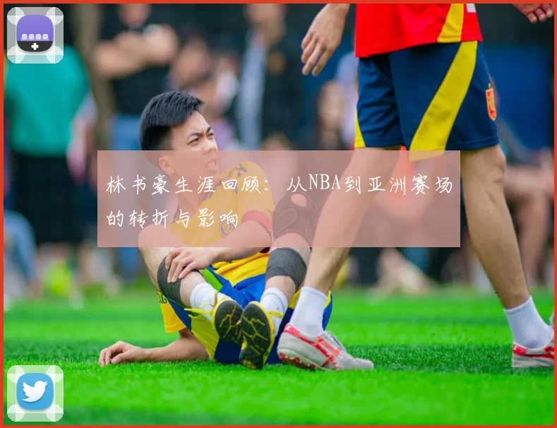 林书豪生涯回顾：从NBA到亚洲赛场的转折与影响