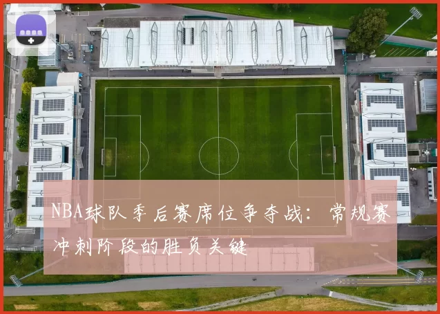 NBA球队季后赛席位争夺战：常规赛冲刺阶段的胜负关键