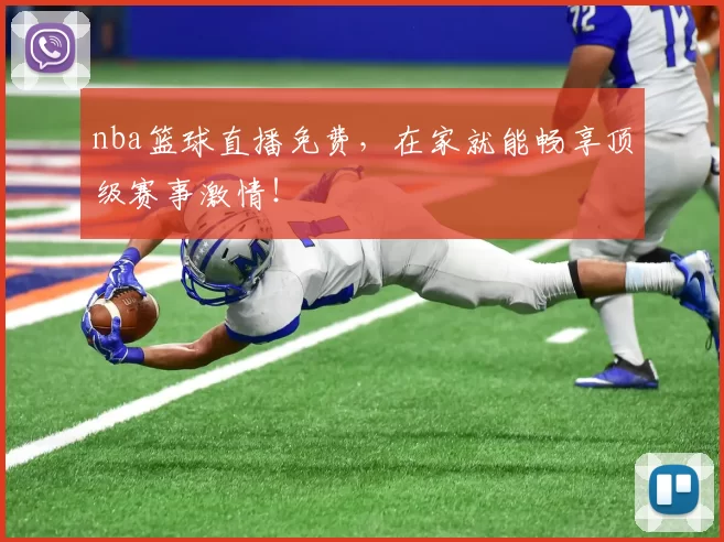 nba篮球直播免费，在家就能畅享顶级赛事激情！