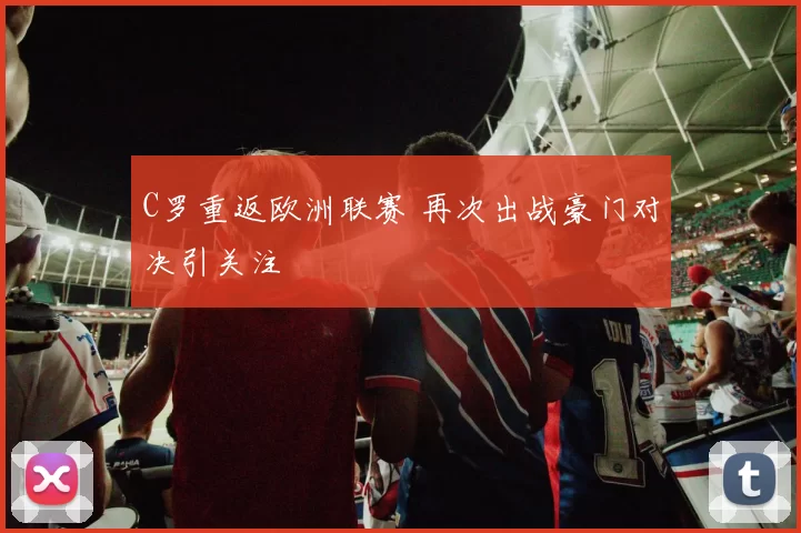 C罗重返欧洲联赛 再次出战豪门对决引关注