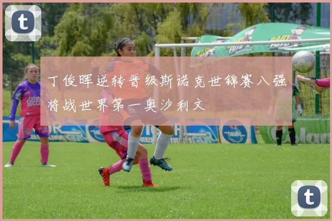 丁俊晖逆转晋级斯诺克世锦赛八强将战世界第一奥沙利文