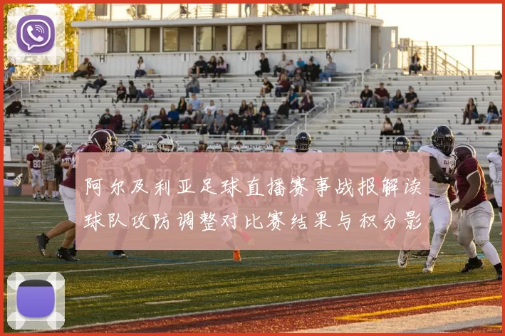 阿尔及利亚足球直播赛事战报解读球队攻防调整对比赛结果与积分影响